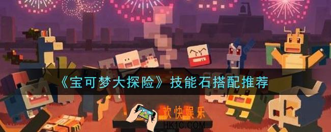 宝可梦大探险技能石怎么搭配_技能石搭配推荐