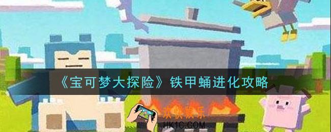 宝可梦大探险铁甲蛹怎么进化_铁甲蛹进化攻略