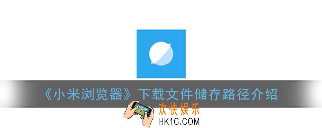 小米浏览器下载的视频在哪个位置_下载文件储存路径介绍
