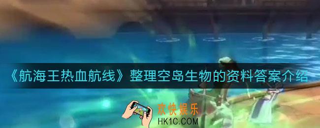 航海王热血航线整理空岛生物的资料答案是什么_整理空岛生物的资料答案介绍