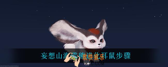 妄想山海雪熊进化耳鼠步骤_雪熊进化耳鼠步骤一览