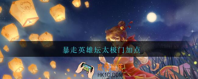 暴走英雄坛太极门加点_暴走英雄坛太极门怎么加点