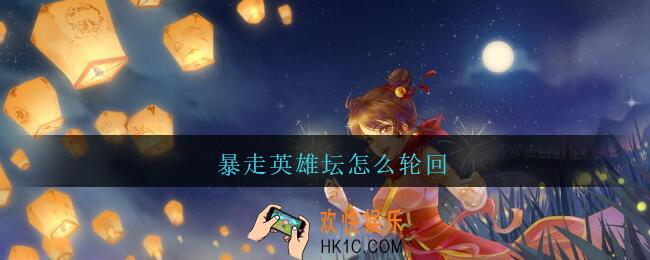 暴走英雄坛怎么轮回_暴走英雄坛轮回玩法攻略