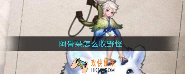 阿骨朵怎么收野怪_阿骨朵收野怪攻略