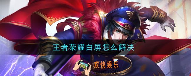王者荣耀白屏怎么解决_白屏解决办法介绍