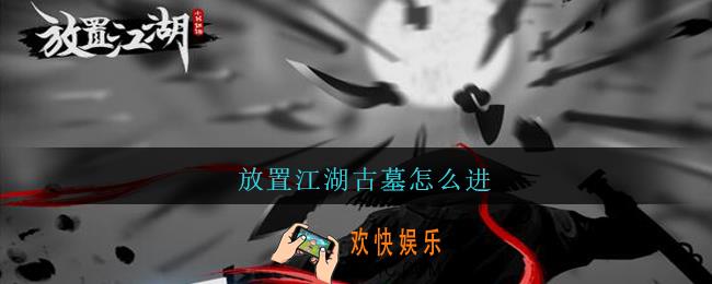 放置江湖古墓怎么进_放置江湖古墓进入条件