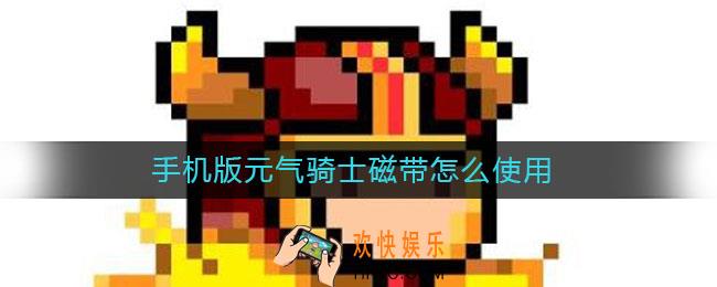 手机版元气骑士磁带怎么使用_磁带使用攻略