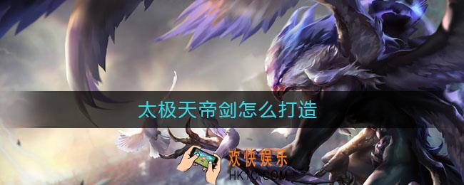 太极天帝剑怎么打造_太极天帝剑获得方法