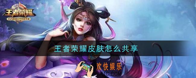王者荣耀皮肤怎么共享_共享皮肤方法介绍