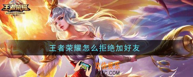 王者荣耀怎么拒绝加好友_拒绝加好友攻略