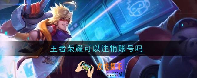 王者荣耀可以注销账号吗_注销账号方法介绍
