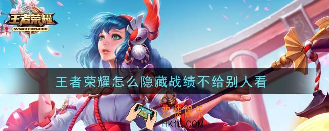 王者荣耀怎么隐藏战绩不给别人看_隐藏历史战绩攻略