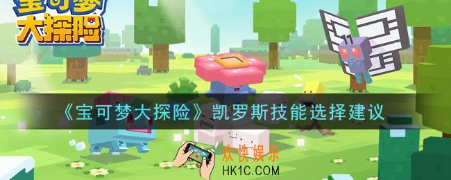 宝可梦大探险凯罗斯技能怎么选择_凯罗斯技能选择建议