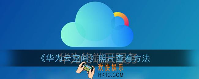 华为云空间照片在哪里看_华为云空间照片查看方法