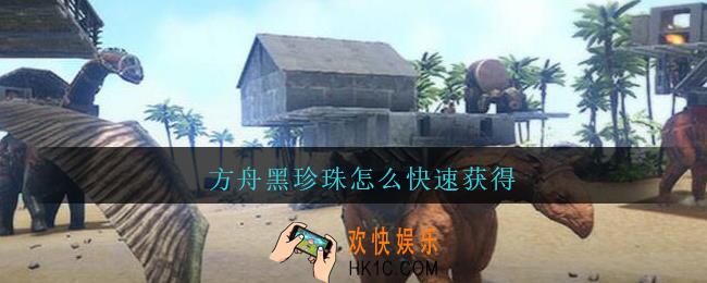 方舟黑珍珠怎么快速获得_方舟黑珍珠怎么得