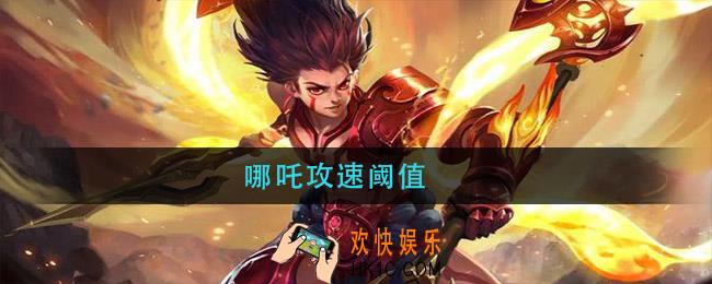 哪吒攻速阈值_哪吒攻速阈值2021