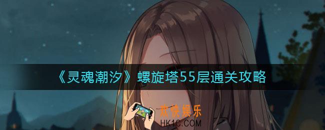 灵魂潮汐螺旋塔55层怎么通关_螺旋塔55层通关攻略