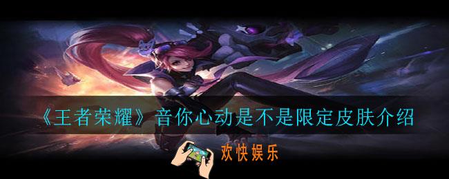 王者荣耀音你心动是限定吗_音你心动是不是限定皮肤介绍