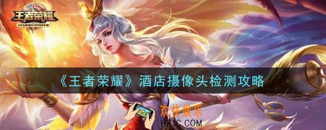 王者荣耀怎么检测酒店摄像头_酒店摄像头检测攻略