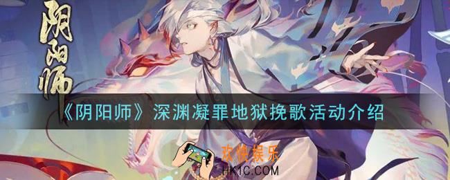 阴阳师深渊凝罪地狱挽歌活动内容奖励详解_深渊凝罪地狱挽歌活动介绍