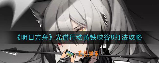 明日方舟光谱行动黄铁峡谷8怎么打_光谱行动黄铁峡谷8打法攻略