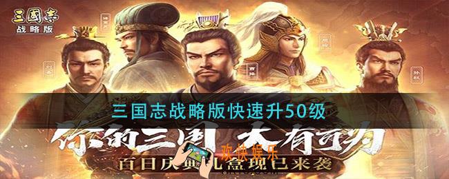 三国志战略版快速升50级_三国志战略版快速升级方法