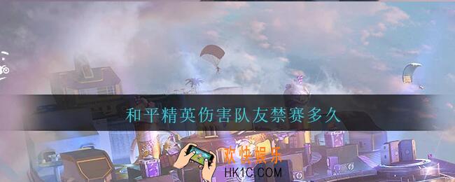 和平精英伤害队友禁赛多久_和平精英伤害队友禁赛时间规则