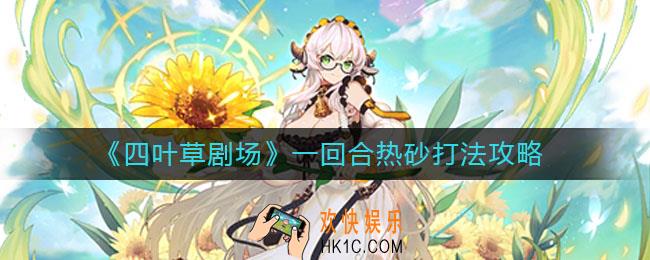 四叶草剧场一回合热砂怎么打_一回合热砂打法攻略