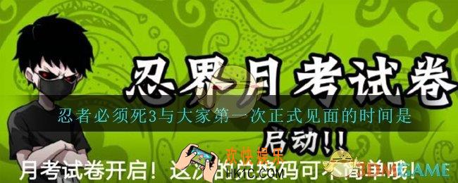 忍者必须死3与大家第一次正式见面的时间是_忍者必须死3五月月考答案
