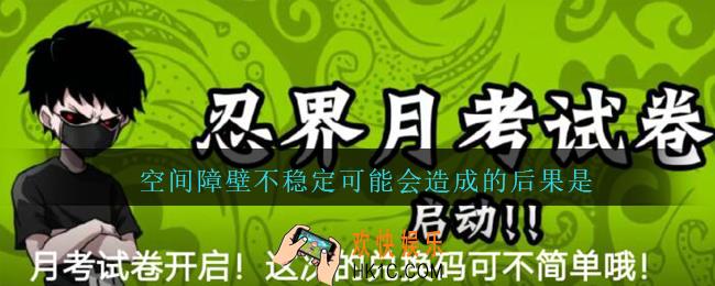 空间障壁不稳定可能会造成的后果是_忍者必须死3五月月考答案