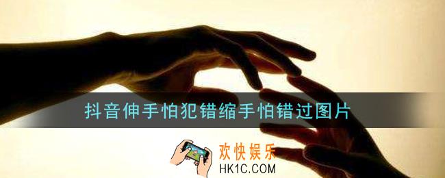 抖音伸手怕犯错缩手怕错过图片分享_伸手怕犯错缩手怕错过图片大全
