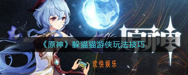 原神躲猫猫游侠怎么玩_躲猫猫游侠玩法技巧