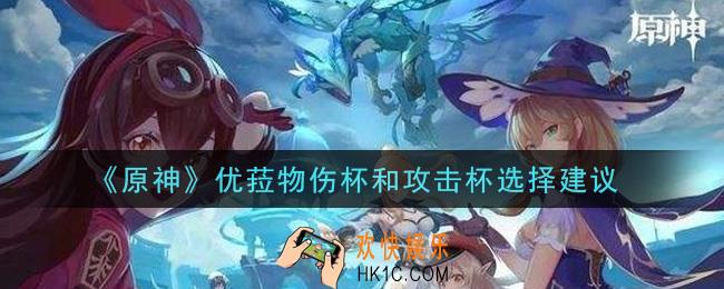 原神优菈物伤杯和攻击杯用什么好_优菈物伤杯和攻击杯选择建议