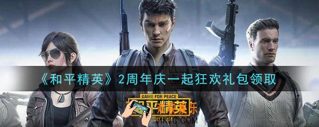 和平精英2周年庆一起狂欢礼包领取2021_2周年庆一起狂欢礼包在哪领