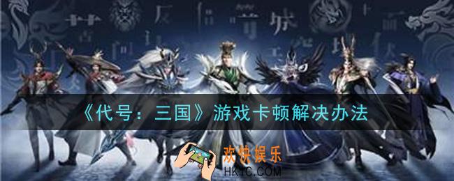 代号三国游戏卡顿怎么办_游戏卡顿解决办法