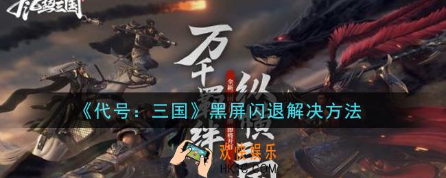 代号三国手游黑屏闪退怎么办_黑屏闪退解决方法