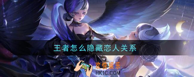 王者怎么隐藏恋人关系_隐藏恋人关系方法介绍