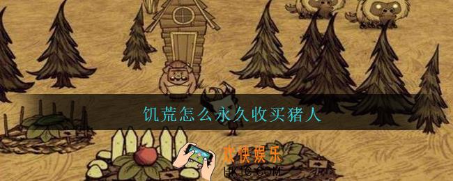 饥荒怎么永久收买猪人_饥荒永久收买猪人方法介绍