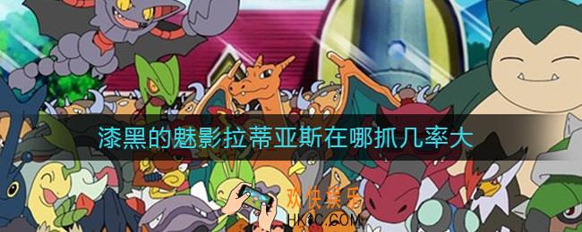漆黑的魅影拉蒂亚斯在哪抓几率大_漆黑的魅影拉蒂亚斯在哪抓