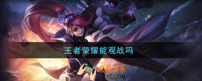 王者荣耀能观战吗_观战方法介绍