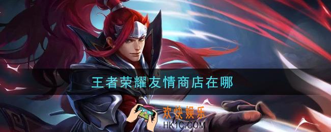 王者荣耀友情商店在哪_友情商店位置介绍