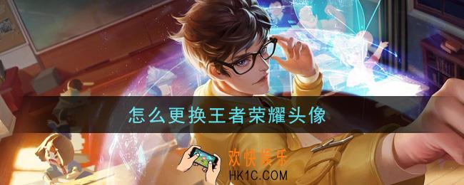 怎么更换王者荣耀头像_更换头像攻略