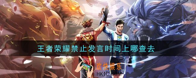 王者荣耀禁止发言时间上哪查去_禁止发言时间查看方法介绍