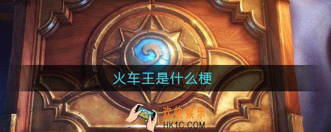 火车王是什么梗_火车王意思介绍