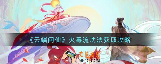 云端问仙火毒流功法怎么获得_火毒流功法获取攻略
