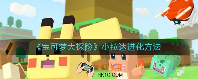 宝可梦大探险小拉达怎么进化_小拉达进化方法