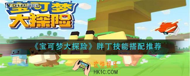 宝可梦大探险胖丁带什么技能_胖丁技能搭配推荐