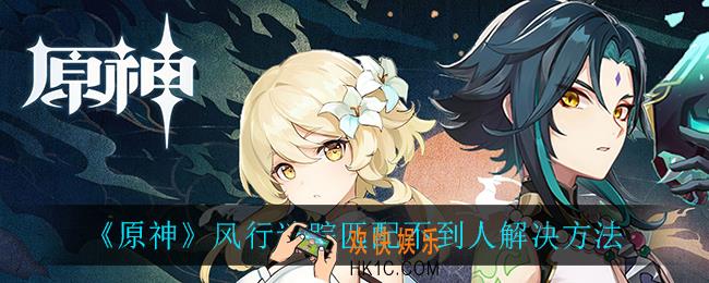 原神风行迷踪匹配不到人怎么办_风行迷踪匹配不到人解决方法