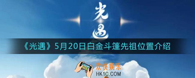 光遇白金斗篷先祖在哪_5月20日白金斗篷先祖位置介绍