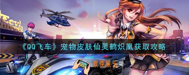 QQ飞车宠物皮肤仙灵鹤炽凰怎么获得_宠物皮肤仙灵鹤炽凰获取攻略